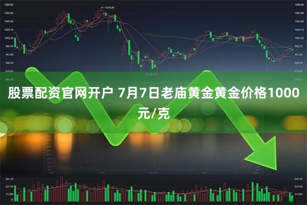 股票配资官网开户 7月7日老庙黄金黄金价格1000元/克