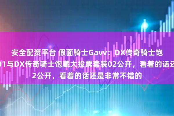 安全配资平台 假面骑士Gavv：DX传奇骑士饱藏大投票套装01与DX传奇骑士饱藏大投票套装02公开，看着的话还是非常不错的