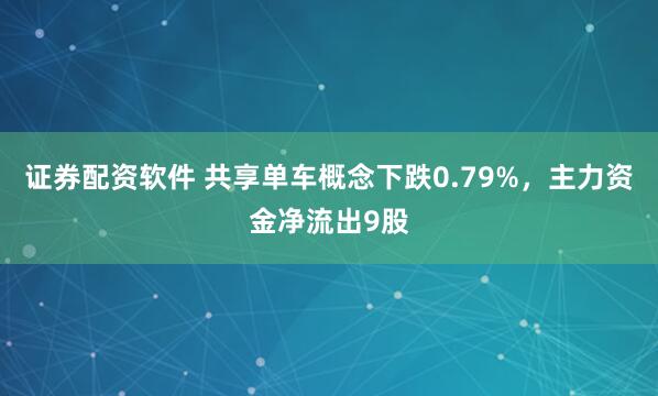 证券配资软件 共享单车概念下跌0.79%，主力资金净流出9股