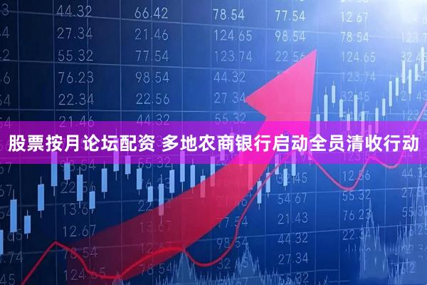 股票按月论坛配资 多地农商银行启动全员清收行动