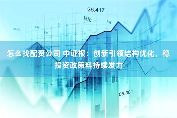 怎么找配资公司 中证报：创新引领结构优化，稳投资政策料持续发力